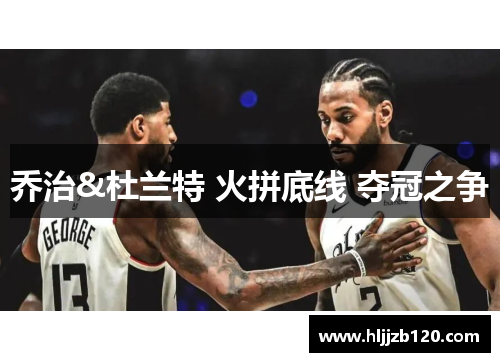 乔治&杜兰特 火拼底线 夺冠之争