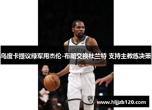 乌度卡提议绿军用杰伦-布朗交换杜兰特 支持主教练决策