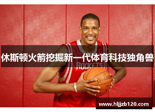 休斯顿火箭挖掘新一代体育科技独角兽