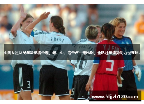 中国女足队员年龄结构合理，老、中、青各占一定比例，全队壮年盛势助力世界杯。