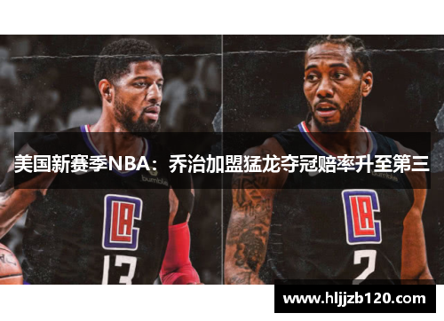 美国新赛季NBA：乔治加盟猛龙夺冠赔率升至第三